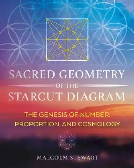 Sacred Geometry of the Starcut Diagram: The Genesis of Number, Proportion, and Cosmology by Malcolm Stewart