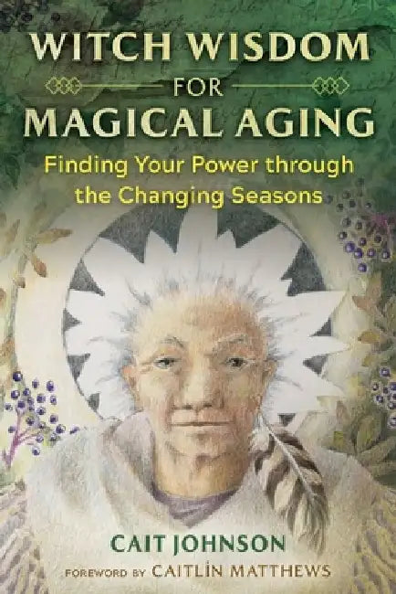 Witch Wisdom for Magical Aging: Finding Your Power Through the Changing Seasons by Cait Johnson
