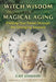 Witch Wisdom for Magical Aging: Finding Your Power Through the Changing Seasons by Cait Johnson