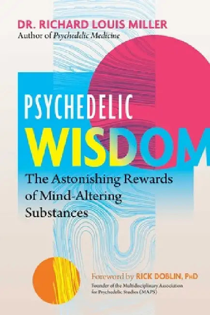 Psychedelic Wisdom: The Astonishing Rewards of Mind-Altering Substances by Richard Louis Miller