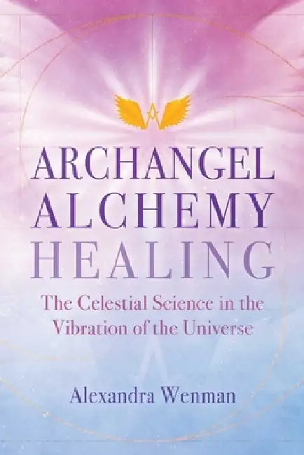 Archangel Alchemy Healing: The Celestial Science in the Vibration of the Universe by Alexandra Wenman