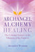 Archangel Alchemy Healing: The Celestial Science in the Vibration of the Universe by Alexandra Wenman