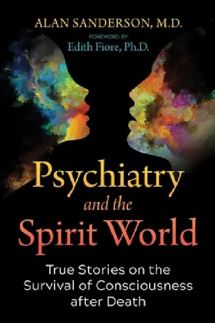 Psychiatry and the Spirit World: True Stories on the Survival of Consciousness After Death by Alan Sanderson