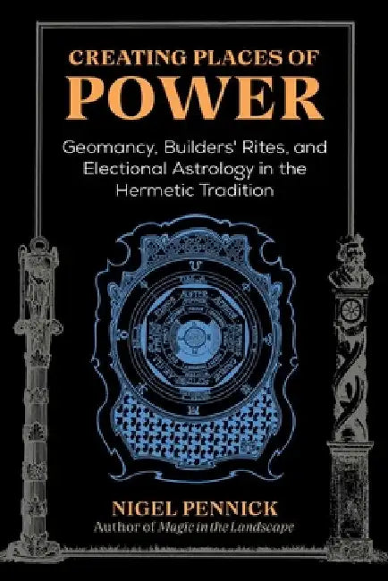 Creating Places of Power: Geomancy, Builder's Rites, and Electional Astrology in the Hermetic Tradition by Nigel Pennick