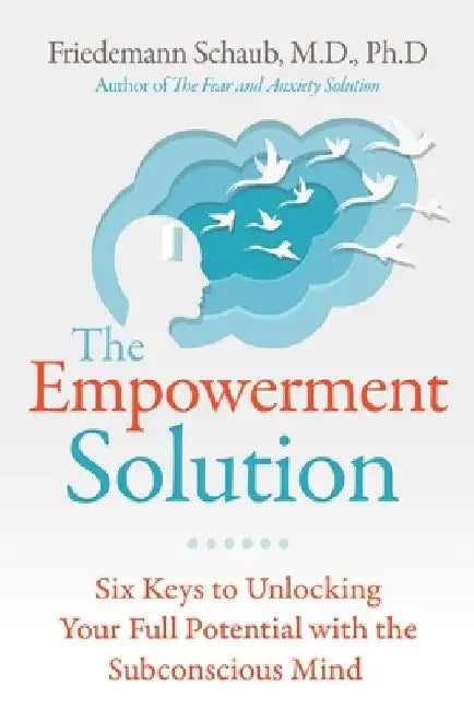 The Empowerment Solution: Six Keys to Unlocking the Potential of Your Subconscious Mind by Friedemann Schaub
