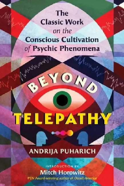 Beyond Telepathy: The Classic Work on the Conscious Cultivation of Psychic Phenomena by Andrija Puharich, Mitch Horowitz