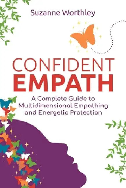 Confident Empath: A Complete Guide to Multidimensional Empathing and Energetic Protection by Suzanne Worthley