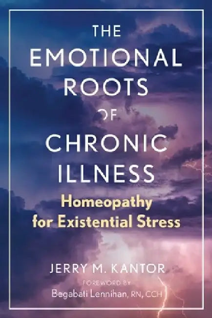 The Emotional Roots of Chronic Illness: Homeopathy for Existential Stress by Jerry M. Kantor