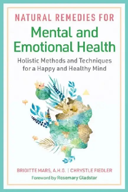 Natural Remedies for Mental and Emotional Health: Holistic Methods and Techniques for a Happy and Healthy Mind by Brigitte Mars