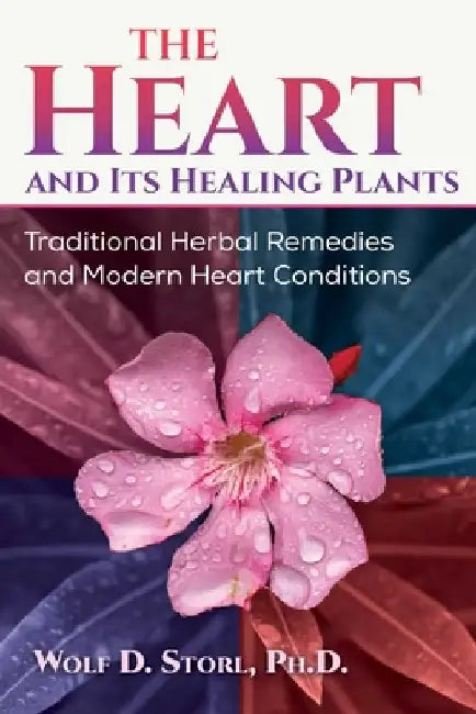 The Heart and Its Healing Plants: Traditional Herbal Remedies and Modern Heart Conditions by Wolf-Dieter Storl