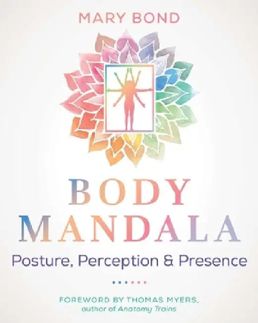 Body Mandala: Posture, Perception, and Presence by Mary Bond