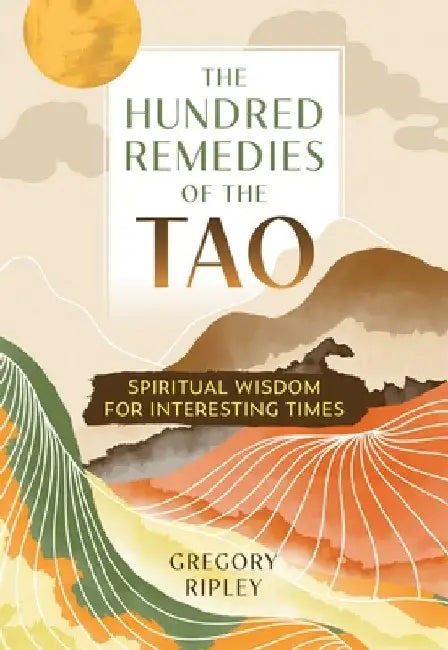 The Hundred Remedies of the Tao: Spiritual Wisdom for Interesting Times by Gregory Ripley