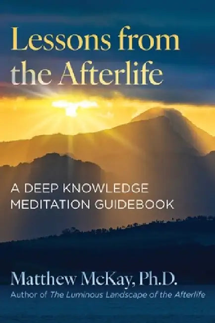 Lessons from the Afterlife: A Deep Knowledge Meditation Guidebook by Matthew McKay