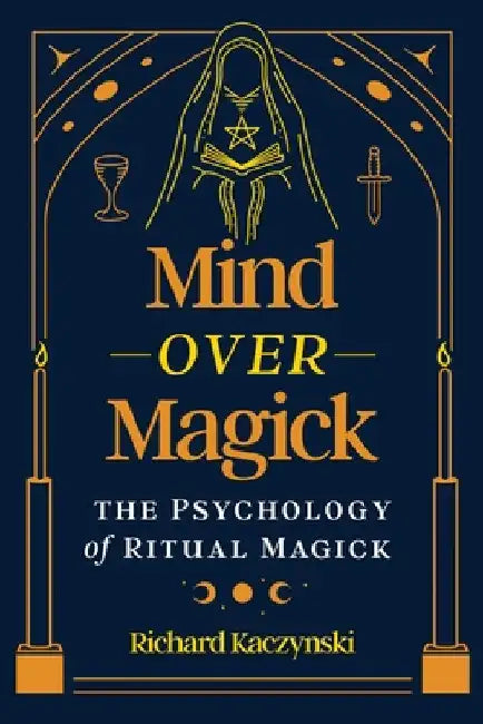 Mind Over Magick: The Psychology of Ritual Magick by Kaczynski, Richard