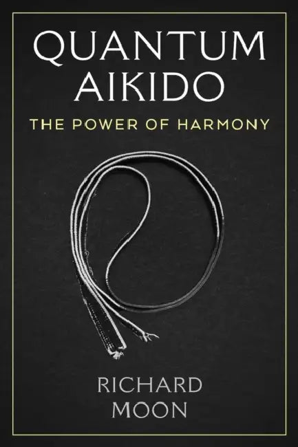 Quantum Aikido: The Power of Harmony by Richard Moon