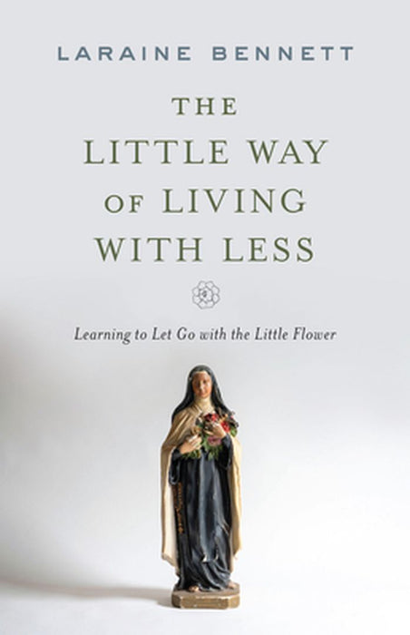 The Little Way of Living with Less: Learning to Let Go with the Little Flower by Laraine Bennett