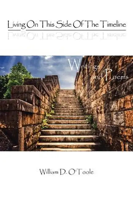 Living on This Side of the Timeline: Writings and Poems by William D. O'Toole