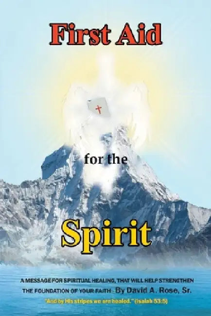 First Aid for the Spirit: A Message for Spiritual Healing, That Will Help Strengthen the Foundation of Your Faith by David A., Sr. Rose