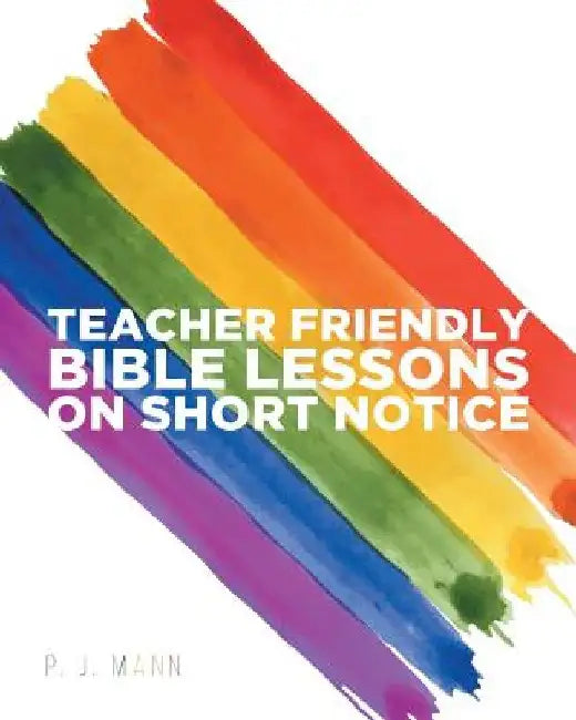 Teacher Friendly Bible Lessons on Short Notice by P. J. Mann