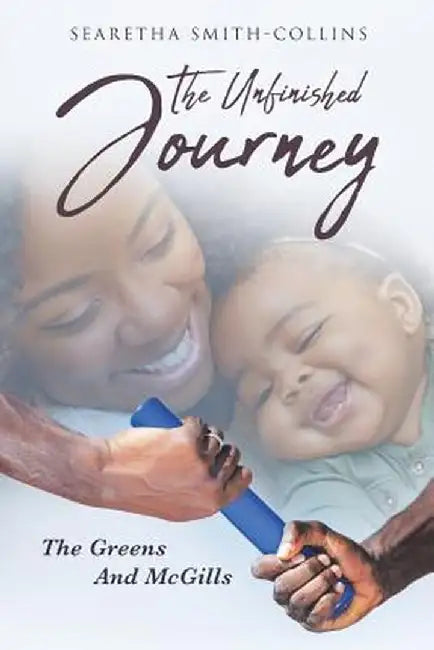 The Unfinished Journey: The Greens and McGills by Searetha Smith-Collins
