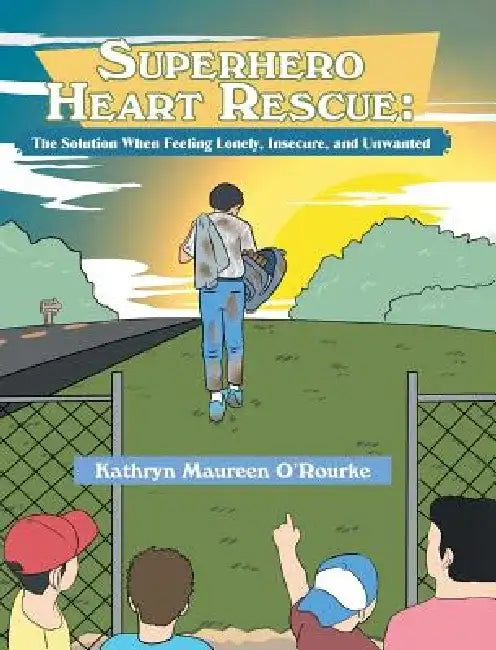 Superhero Heart Rescue: The Solution, When Feeling Lonely, Insecure, and Unwanted by Kathryn Maureen O'Rourke