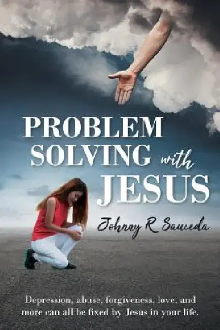 Problem Solving with Jesus: Depression, abuse, forgiveness, love, and more can all be fixed by Jesus in your life. by Johnny R. Sauceda