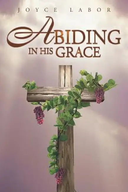 Abiding in His Grace by Joyce Labor