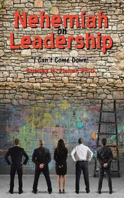 Nehemiah on Leadership: I Can't Come Down by Ph. D. Shelley M. Fisher
