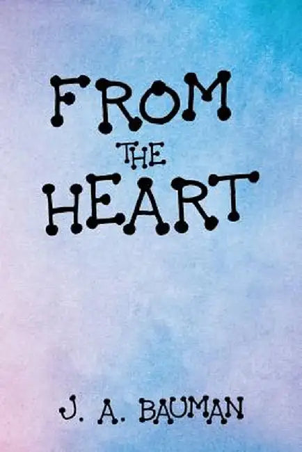 From the Heart by J. A. Bauman