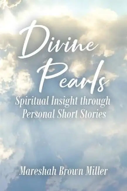 Divine Pearls: Spiritual Insight Through Personal Short Stories by Mareshah Brown Miller