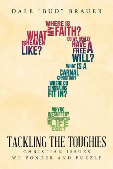 Tackling the Toughies: Christian Issues We Ponder and Puzzle by Dale Bud Brauer