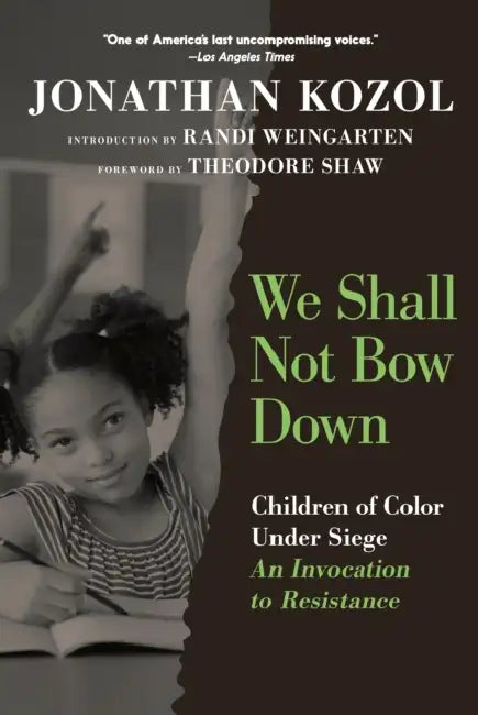 We Shall Not Bow Down: Children of Color Under Siege: An Invocation to Resistance by Jonathan Kozol, Randi Weingarten, Theodore Shaw