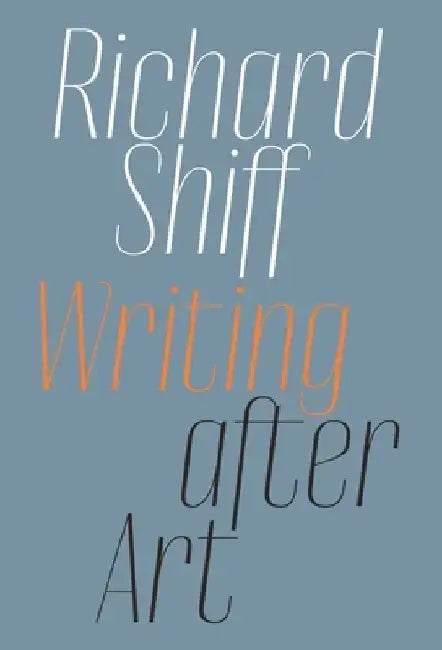 Writing After Art: Essays on Modern and Contemporary Artists by Richard Shiff