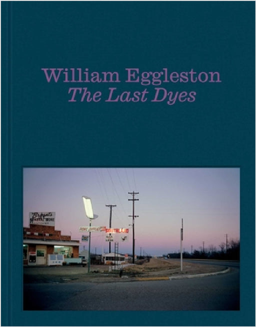 William Eggleston: The Last Dyes by William Eggleston, Jeffrey Kastner