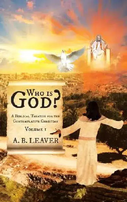 Who is God?: A Biblical Treatise for the Contemplative Christian by A. B. Leaver