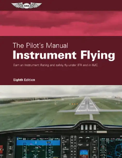 The Pilot's Manual: Instrument Flying: Earn an Instrument Rating and Safely Fly Under Ifr and in IMC by The Pilot's Manual Editorial Team