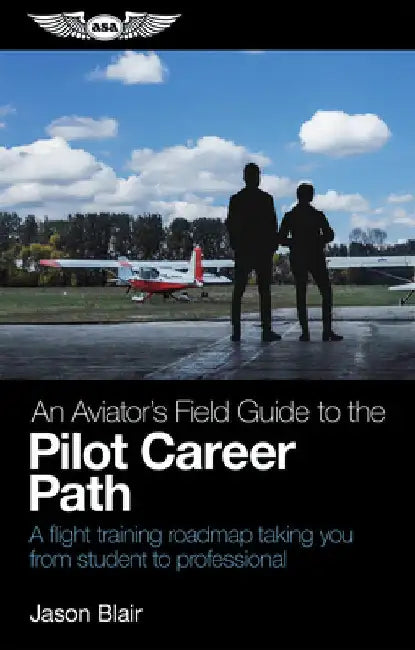 An Aviator's Field Guide to the Pilot Career Path: A Flight Training Roadmap Taking You from Student to Professional by Blair, Jason