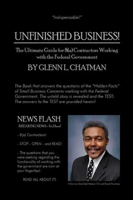 Unfinished Business!: The Ultimate Guide for 8(a) Contractors Working with the Federal Government by Glenn L. Chatman