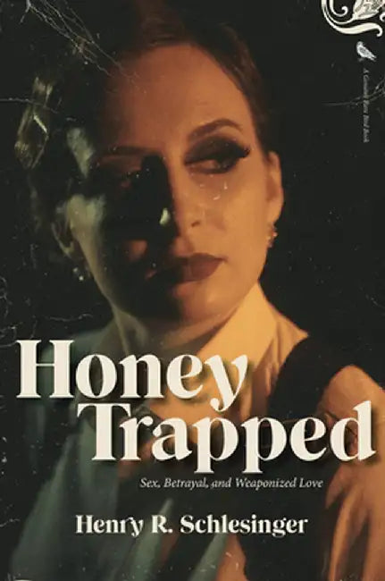 Honey Trapped: Sex, Betrayal, and Weaponized Love by Henry A. Schlesinger