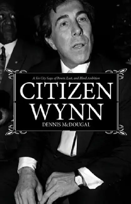 Citizen Wynn: A Sin City Saga of Power, Lust, and Blind Ambition by Dennis McDougal