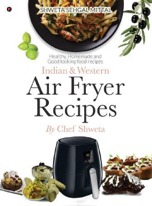 Indian & Western Air fryer recipes: Healthy, Homemade and Good looking food recipes by Chef Shweta