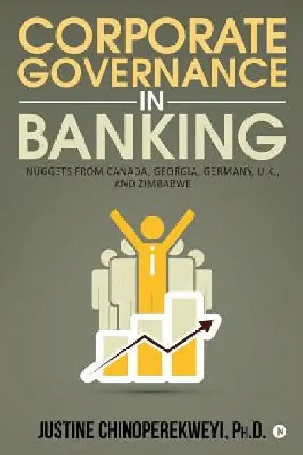 Corporate Governance in Banking: Nuggets from Canada, Georgia, Germany, U.K., and Zimbabwe by Ph. D. Justine Chinoperekweyi