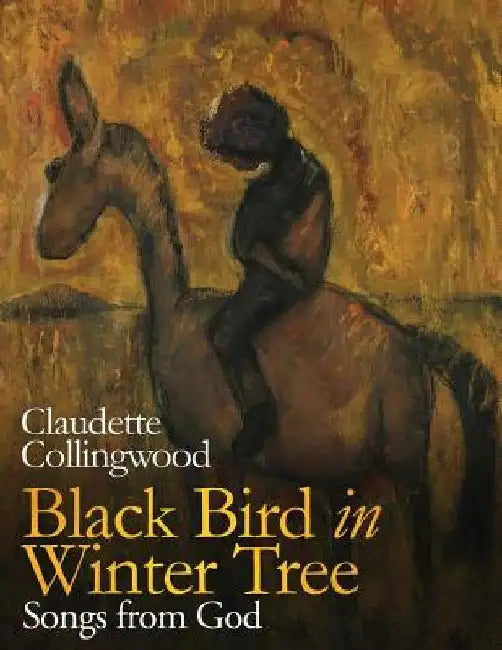 Black Bird in Winter Tree: Songs from God by Claudette Collingwood
