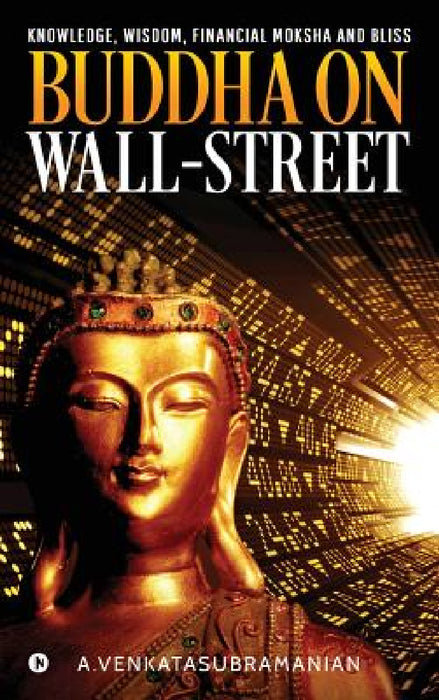Buddha On Wall-Street: Knowledge, Wisdom, Financial Moksha and Bliss by A. Venkatasubramanian