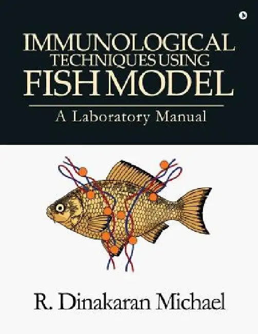 Immunological Techniques using Fish Model - A laboratory Manual by R. Dinakaran Michael