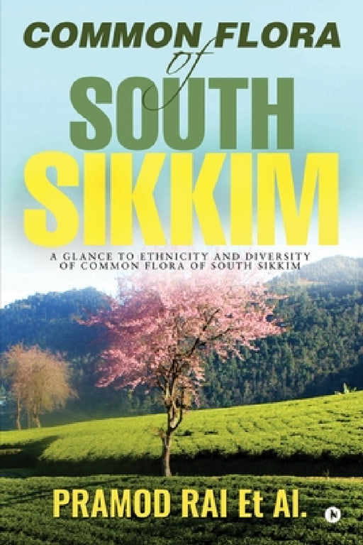 Common Flora of South Sikkim: A glance to ethnicity and diversity of common flora of South Sikkim by Pramod Rai