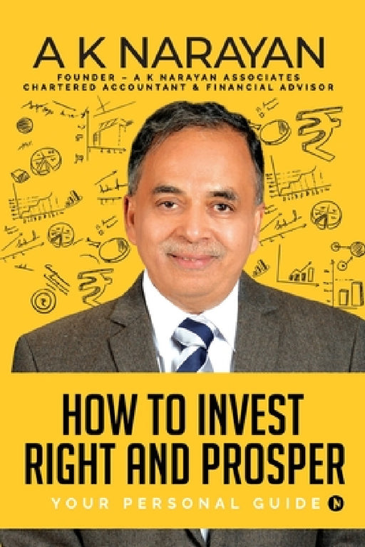 How to Invest Right and Prosper: Your Personal Guide by A K Narayan