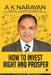 How to Invest Right and Prosper: Your Personal Guide by A K Narayan