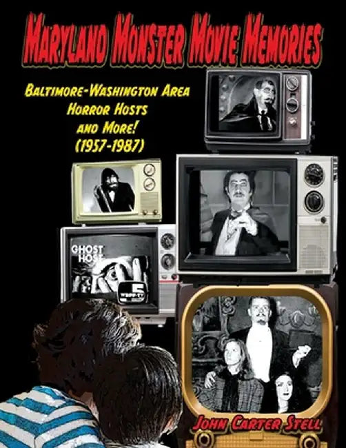 Maryland Monster Movie Memories Baltimore-Washington Area Horror Hosts and More! (1957-1987) by John Carter Stell