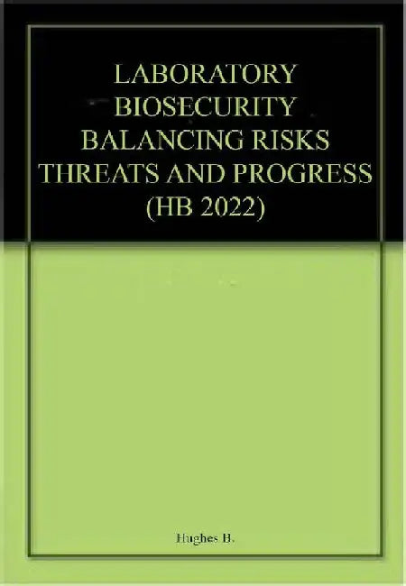 Laboratory Biosecurity Balancing Risks Threats And Progress by Hughes B.